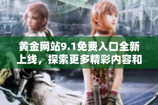 黄金网站9.1免费入口全新上线，探索更多精彩内容和福利活动