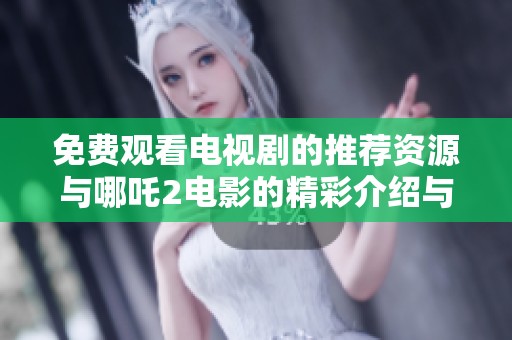 免费观看电视剧的推荐资源与哪吒2电影的精彩介绍与分享