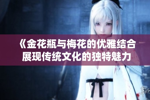 《金花瓶与梅花的优雅结合 展现传统文化的独特魅力》