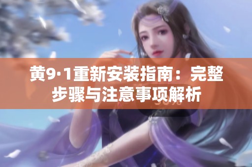 黄9·1重新安装指南：完整步骤与注意事项解析