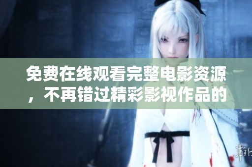 免费在线观看完整电影资源，不再错过精彩影视作品的机会