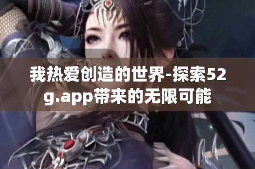 我热爱创造的世界-探索52g.app带来的无限可能