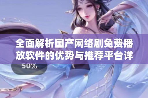 全面解析国产网络剧免费播放软件的优势与推荐平台详细指南