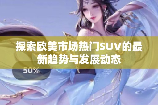 探索欧美市场热门SUV的最新趋势与发展动态