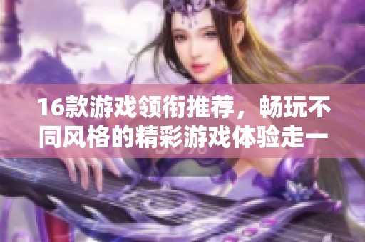 16款游戏领衔推荐，畅玩不同风格的精彩游戏体验走一趟