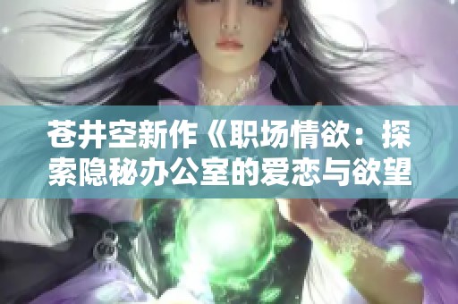 苍井空新作《职场情欲：探索隐秘办公室的爱恋与欲望》