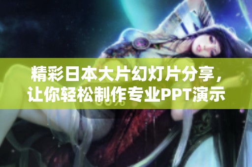 精彩日本大片幻灯片分享，让你轻松制作专业PPT演示文稿