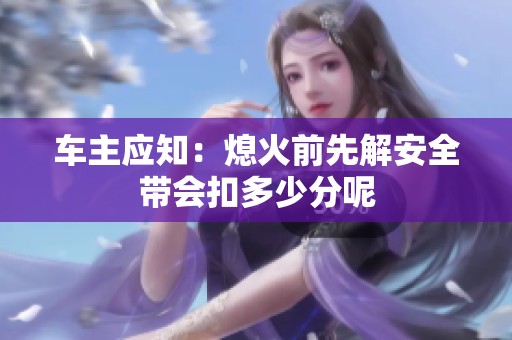 车主应知：熄火前先解安全带会扣多少分呢
