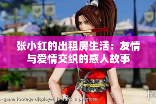 张小红的出租房生活：友情与爱情交织的感人故事
