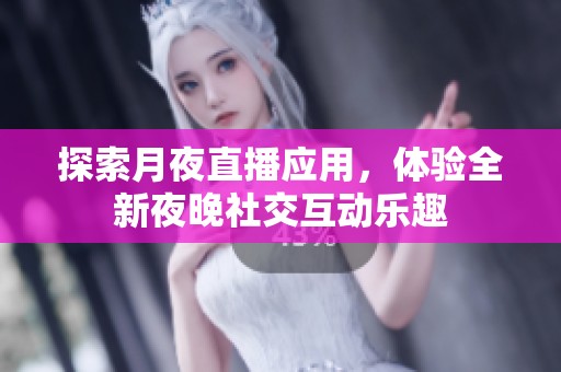 探索月夜直播应用，体验全新夜晚社交互动乐趣
