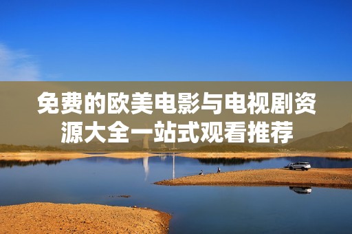 免费的欧美电影与电视剧资源大全一站式观看推荐