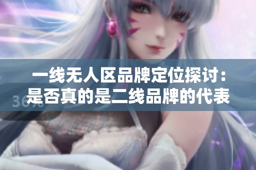 一线无人区品牌定位探讨：是否真的是二线品牌的代表