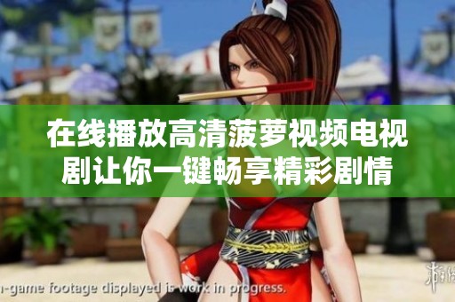 在线播放高清菠萝视频电视剧让你一键畅享精彩剧情