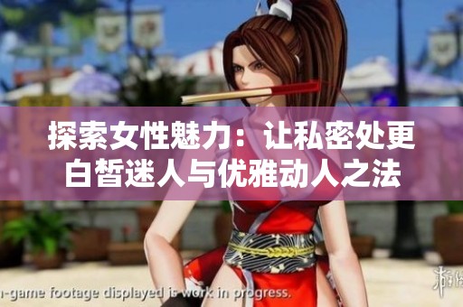 探索女性魅力：让私密处更白皙迷人与优雅动人之法