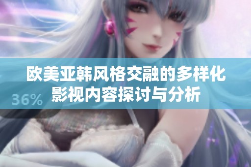 欧美亚韩风格交融的多样化影视内容探讨与分析