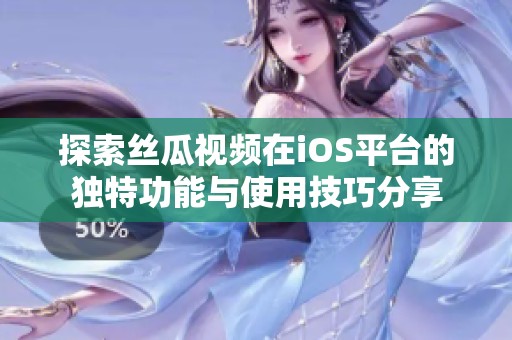 探索丝瓜视频在iOS平台的独特功能与使用技巧分享