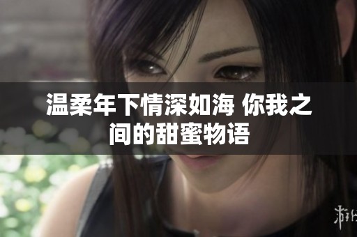 温柔年下情深如海 你我之间的甜蜜物语