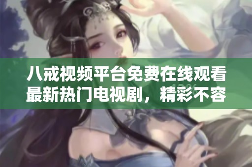 八戒视频平台免费在线观看最新热门电视剧，精彩不容错过