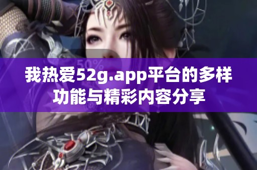 我热爱52g.app平台的多样功能与精彩内容分享