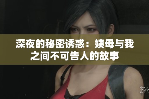 深夜的秘密诱惑：姨母与我之间不可告人的故事