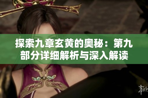 探索九章玄黄的奥秘：第九部分详细解析与深入解读