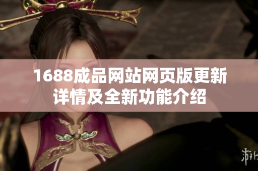 1688成品网站网页版更新详情及全新功能介绍