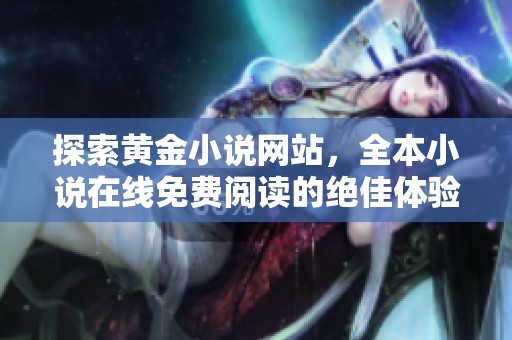 探索黄金小说网站，全本小说在线免费阅读的绝佳体验