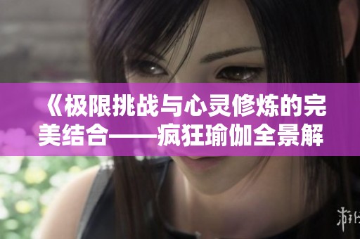 《极限挑战与心灵修炼的完美结合——疯狂瑜伽全景解析》