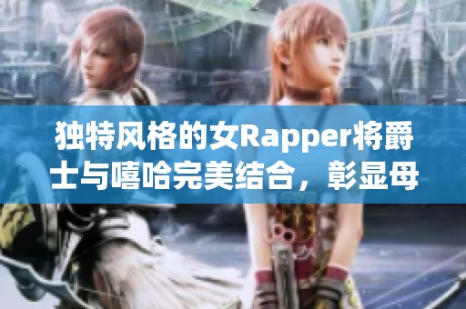 独特风格的女Rapper将爵士与嘻哈完美结合，彰显母爱的力量与创造力