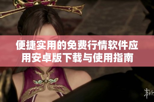 便捷实用的免费行情软件应用安卓版下载与使用指南