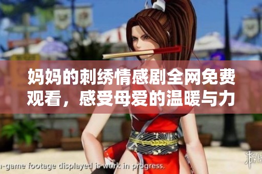 妈妈的刺绣情感剧全网免费观看，感受母爱的温暖与力量