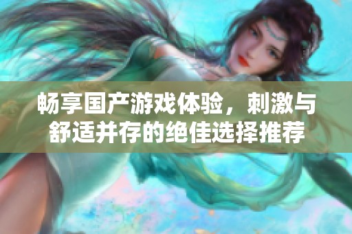畅享国产游戏体验，刺激与舒适并存的绝佳选择推荐