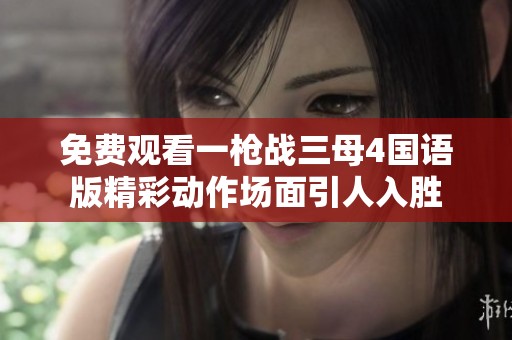 免费观看一枪战三母4国语版精彩动作场面引人入胜