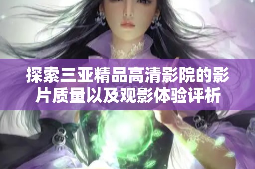 探索三亚精品高清影院的影片质量以及观影体验评析