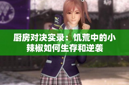 厨房对决实录：饥荒中的小辣椒如何生存和逆袭