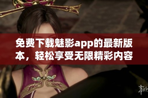免费下载魅影app的最新版本，轻松享受无限精彩内容
