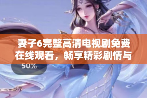 妻子6完整高清电视剧免费在线观看，畅享精彩剧情与全新体验！