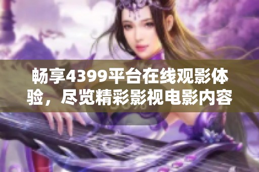 畅享4399平台在线观影体验，尽览精彩影视电影内容