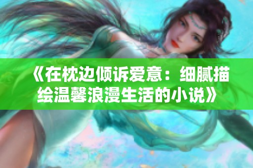 《在枕边倾诉爱意：细腻描绘温馨浪漫生活的小说》