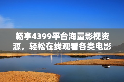 畅享4399平台海量影视资源，轻松在线观看各类电影与剧集