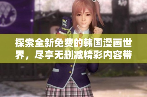 探索全新免费的韩国漫画世界，尽享无删减精彩内容带来的乐趣