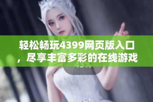 轻松畅玩4399网页版入口，尽享丰富多彩的在线游戏体验