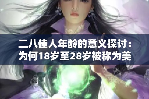 二八佳人年龄的意义探讨：为何18岁至28岁被称为美好年华