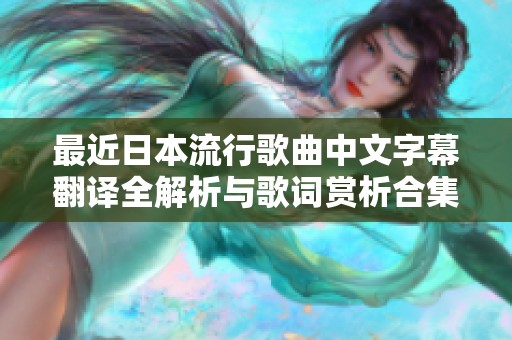 最近日本流行歌曲中文字幕翻译全解析与歌词赏析合集