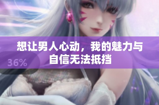 想让男人心动，我的魅力与自信无法抵挡