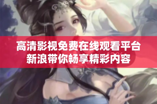 高清影视免费在线观看平台新浪带你畅享精彩内容