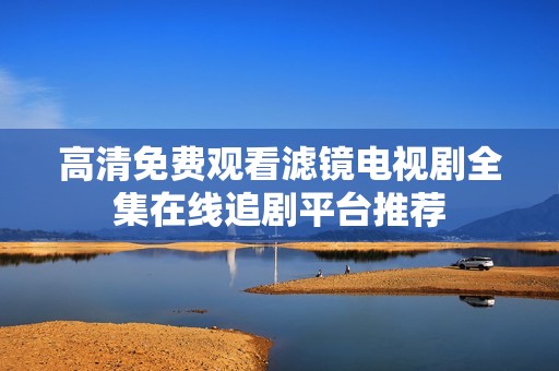 高清免费观看滤镜电视剧全集在线追剧平台推荐