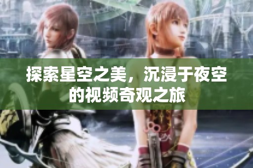 探索星空之美，沉浸于夜空的视频奇观之旅