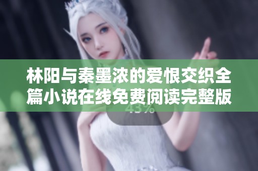 林阳与秦墨浓的爱恨交织全篇小说在线免费阅读完整版