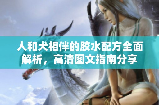 人和犬相伴的胶水配方全面解析，高清图文指南分享